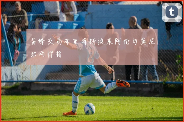 黄蜂交易布里奇斯换来阿伦与奥尼尔两悍将