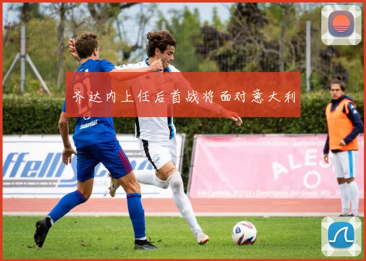 齐达内上任后首战将面对意大利